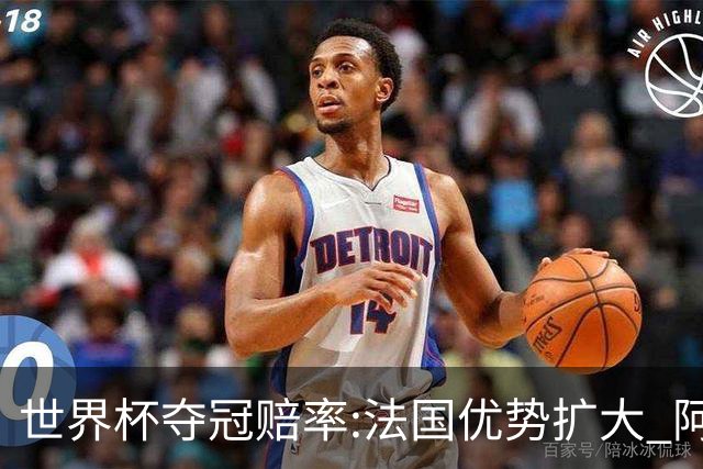 世界杯夺冠赔率:法国优势扩大 阿根廷西班牙紧追