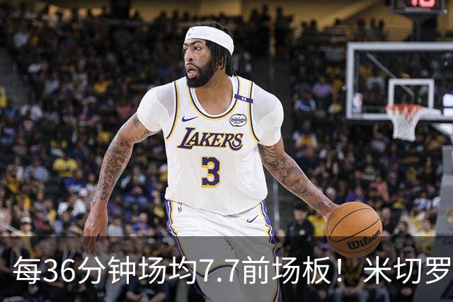 每36分钟场均7.7前场板！米切罗上赛季常规赛第1 亚当斯第2