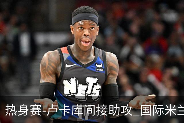 热身赛-卢卡库间接助攻 国际米兰2球落后2-2追平