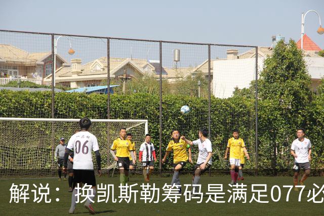 解说：换凯斯勒筹码是满足077必要代价 最大槽点是没送走烂合同