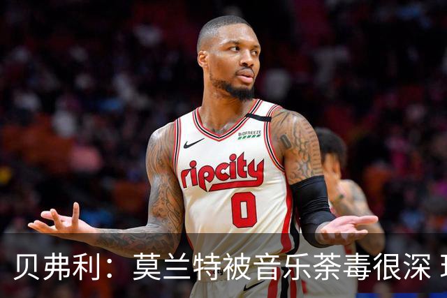 贝弗利：莫兰特被音乐荼毒很深 现在MV都喜欢拿枪&镶金牙&西海岸