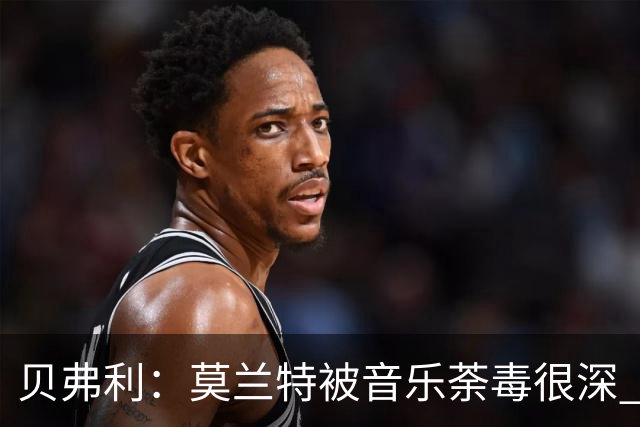 贝弗利：莫兰特被音乐荼毒很深 现在MV都喜欢拿枪&镶金牙&西海岸