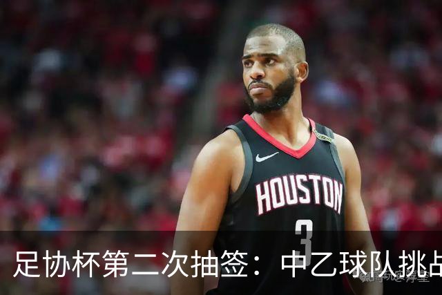 足协杯第二次抽签：中乙球队挑战卫冕冠军 西北德比看点十足