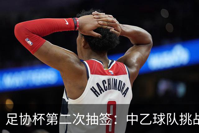 足协杯第二次抽签：中乙球队挑战卫冕冠军 西北德比看点十足